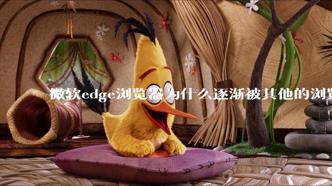 微软edge浏览器为什么逐渐被其他的浏览器代替？